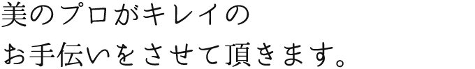 美のプロがキレイのお手伝いをさせて頂きます。