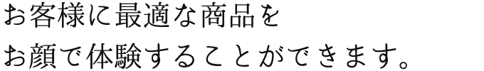 お客様に最適な商品をお顔で体験することができます。